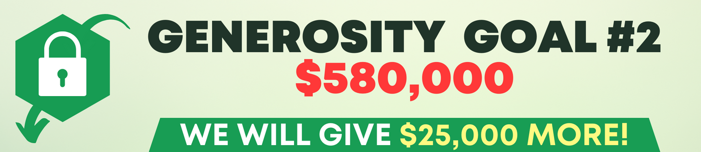 Generosity Goal #2. When we reach $580,000 we will give $25,000 away!